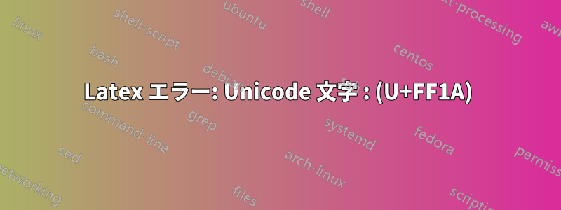 Latex エラー: Unicode 文字 : (U+FF1A)