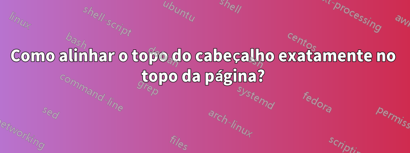 Como alinhar o topo do cabeçalho exatamente no topo da página?