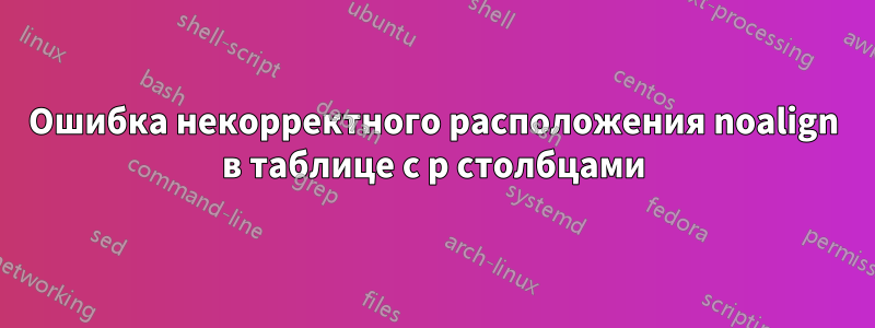 Ошибка некорректного расположения noalign в таблице с p столбцами