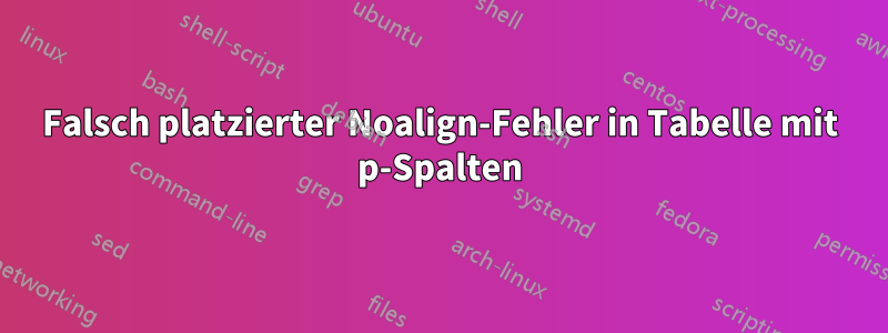 Falsch platzierter Noalign-Fehler in Tabelle mit p-Spalten