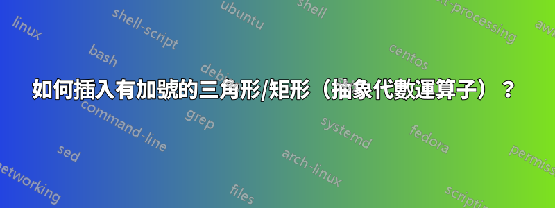 如何插入有加號的三角形/矩形（抽象代數運算子）？