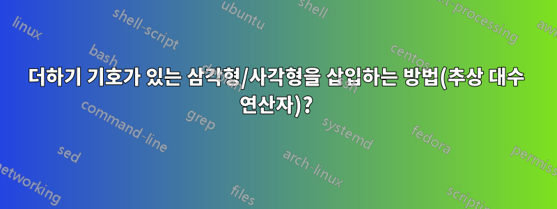 더하기 기호가 있는 삼각형/사각형을 삽입하는 방법(추상 대수 연산자)?