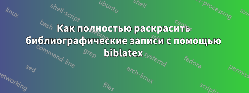 Как полностью раскрасить библиографические записи с помощью biblatex