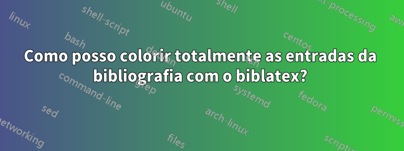 Como posso colorir totalmente as entradas da bibliografia com o biblatex?