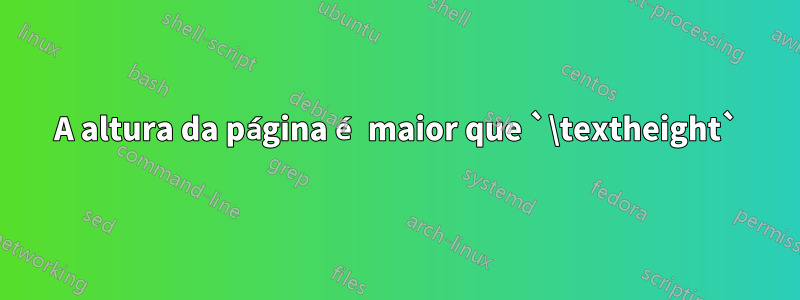 A altura da página é maior que `\textheight`