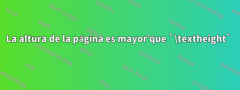 La altura de la página es mayor que `\textheight`