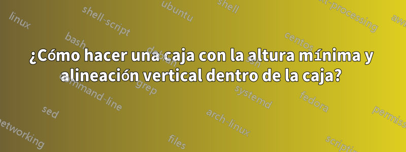 ¿Cómo hacer una caja con la altura mínima y alineación vertical dentro de la caja?