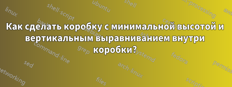 Как сделать коробку с минимальной высотой и вертикальным выравниванием внутри коробки?