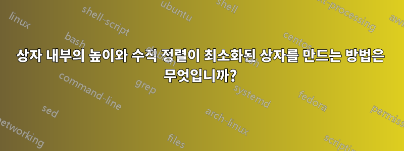 상자 내부의 높이와 수직 정렬이 최소화된 상자를 만드는 방법은 무엇입니까?