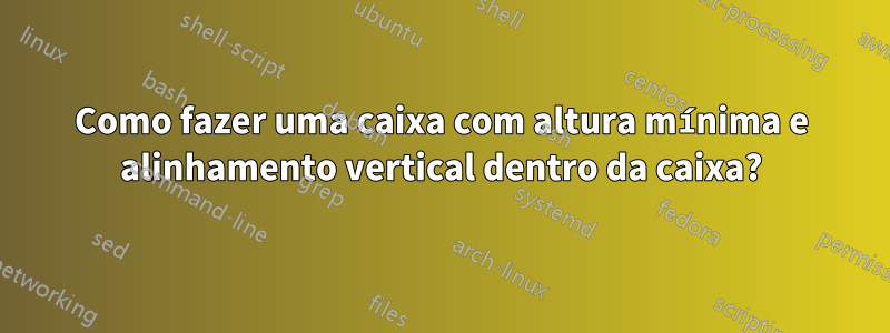 Como fazer uma caixa com altura mínima e alinhamento vertical dentro da caixa?