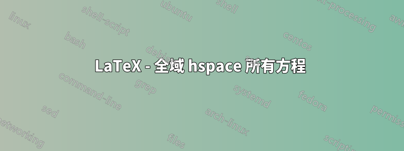 LaTeX - 全域 hspace 所有方程