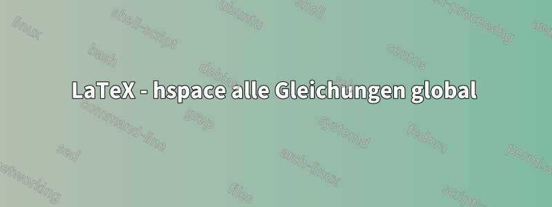 LaTeX - hspace alle Gleichungen global