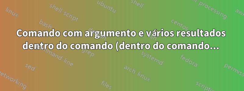 Comando com argumento e vários resultados dentro do comando (dentro do comando...)