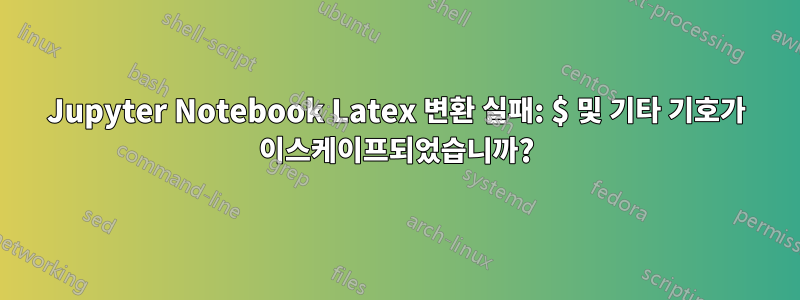 Jupyter Notebook Latex 변환 실패: $ 및 기타 기호가 이스케이프되었습니까?