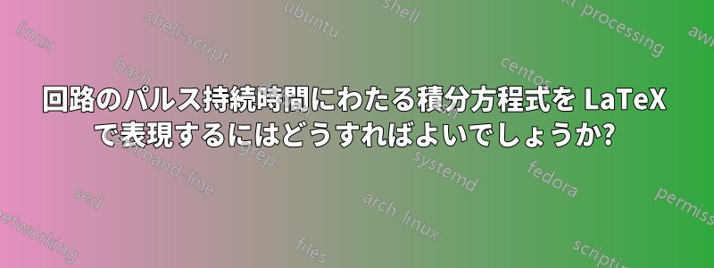 回路のパルス持続時間にわたる積分方程式を LaTeX で表現するにはどうすればよいでしょうか?