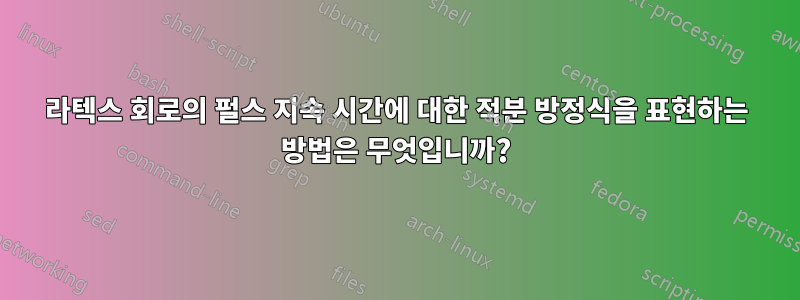 라텍스 회로의 펄스 지속 시간에 대한 적분 방정식을 표현하는 방법은 무엇입니까?