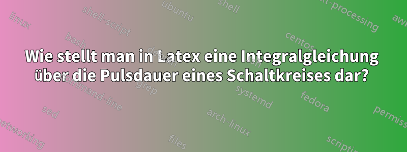 Wie stellt man in Latex eine Integralgleichung über die Pulsdauer eines Schaltkreises dar?