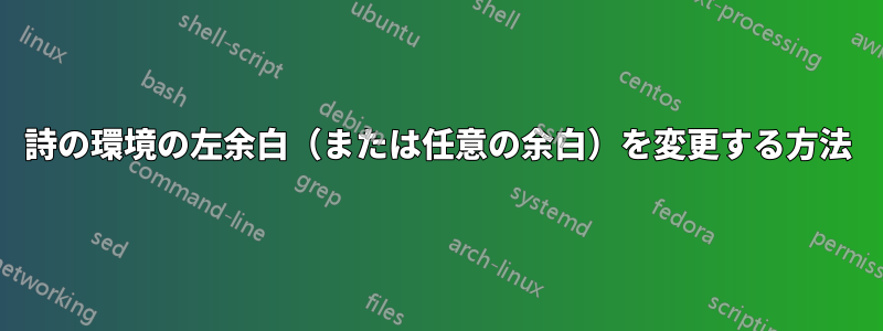 詩の環境の左余白（または任意の余白）を変更する方法