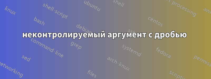 неконтролируемый аргумент с дробью