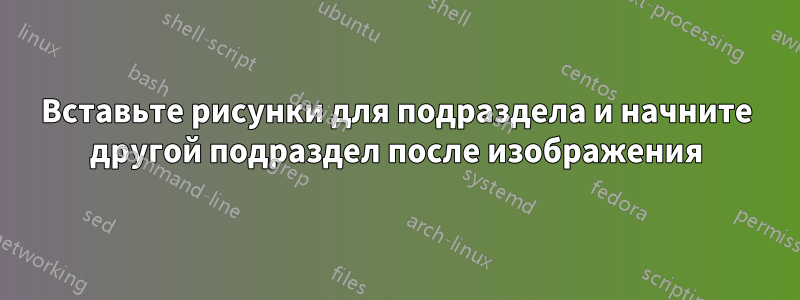 Вставьте рисунки для подраздела и начните другой подраздел после изображения