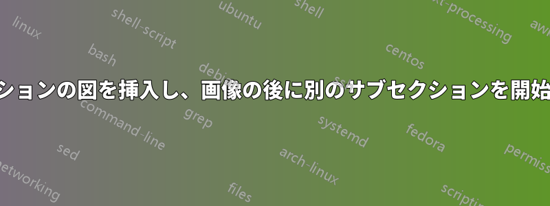 サブセクションの図を挿入し、画像の後に別のサブセクションを開始します。