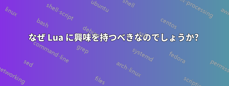 なぜ Lua に興味を持つべきなのでしょうか?