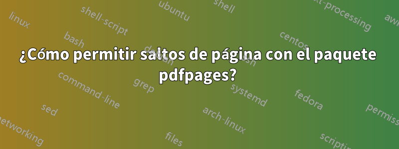 ¿Cómo permitir saltos de página con el paquete pdfpages?