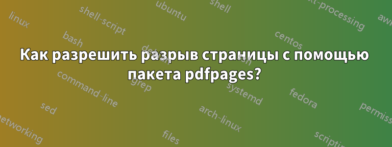 Как разрешить разрыв страницы с помощью пакета pdfpages?