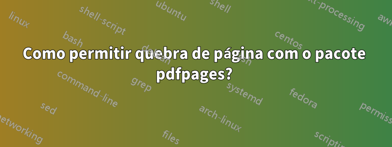 Como permitir quebra de página com o pacote pdfpages?