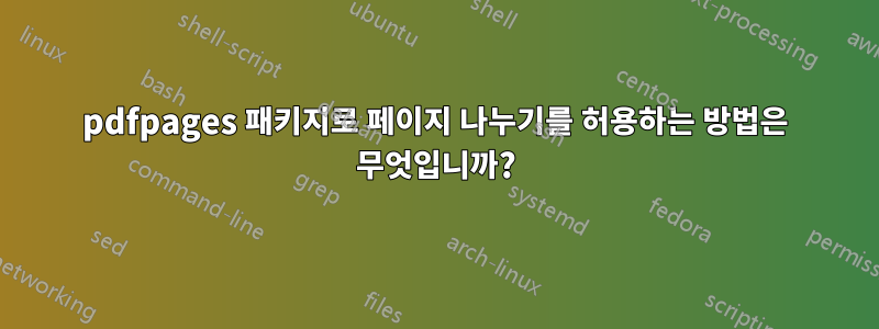 pdfpages 패키지로 페이지 나누기를 허용하는 방법은 무엇입니까?