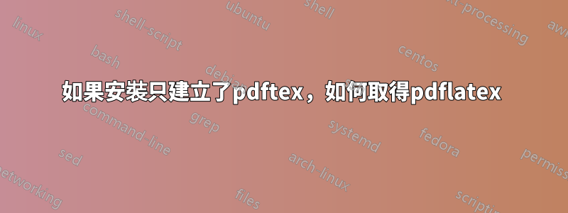 如果安裝只建立了pdftex，如何取得pdflatex