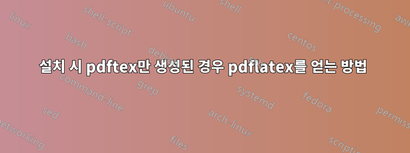 설치 시 pdftex만 생성된 경우 pdflatex를 얻는 방법