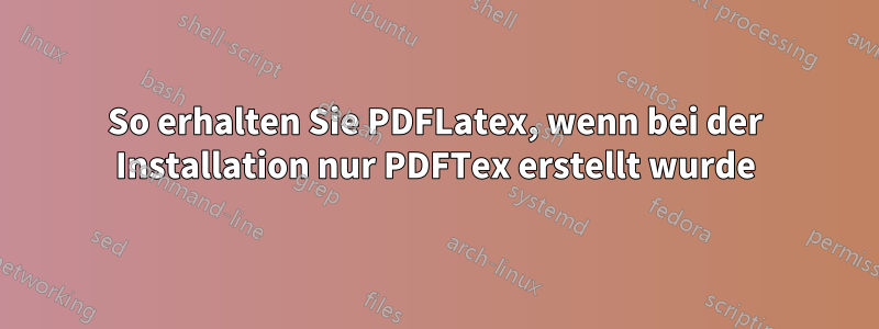 So erhalten Sie PDFLatex, wenn bei der Installation nur PDFTex erstellt wurde