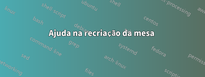 Ajuda na recriação da mesa