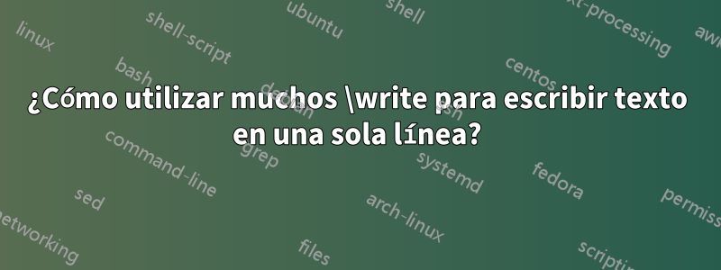 ¿Cómo utilizar muchos \write para escribir texto en una sola línea?