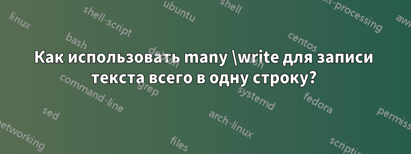 Как использовать many \write для записи текста всего в одну строку?