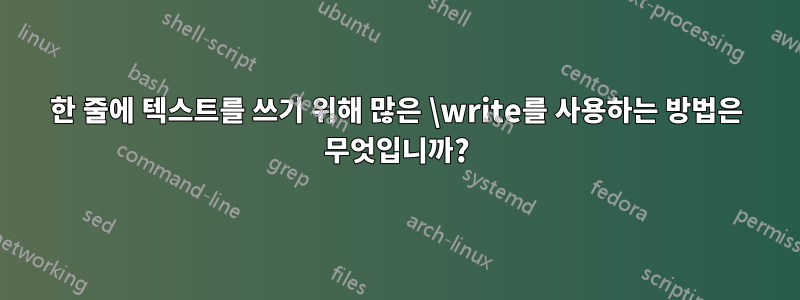 한 줄에 텍스트를 쓰기 위해 많은 \write를 사용하는 방법은 무엇입니까?