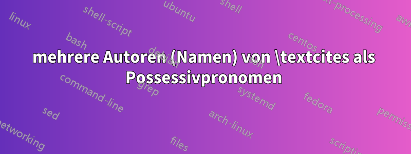 mehrere Autoren (Namen) von \textcites als Possessivpronomen
