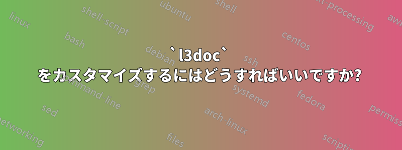 `l3doc` をカスタマイズするにはどうすればいいですか?
