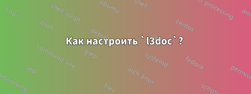 Как настроить `l3doc`?