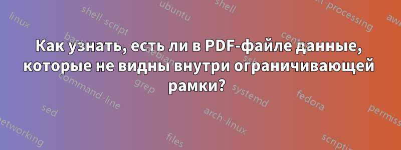 Как узнать, есть ли в PDF-файле данные, которые не видны внутри ограничивающей рамки? 