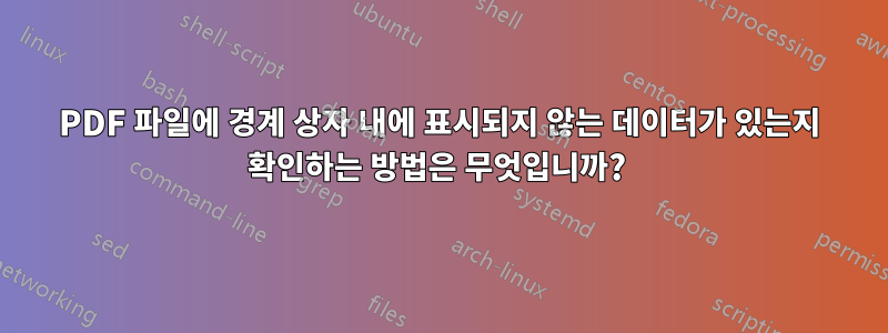 PDF 파일에 경계 상자 내에 표시되지 않는 데이터가 있는지 확인하는 방법은 무엇입니까? 