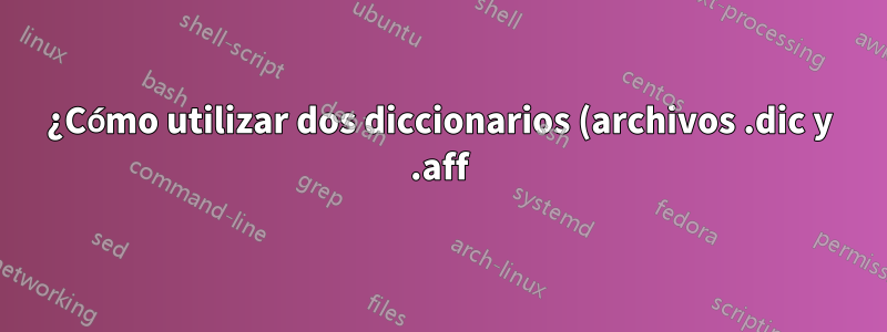 ¿Cómo utilizar dos diccionarios (archivos .dic y .aff) al mismo tiempo en texmaker?