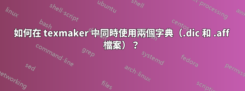 如何在 texmaker 中同時使用兩個字典（.dic 和 .aff 檔案）？