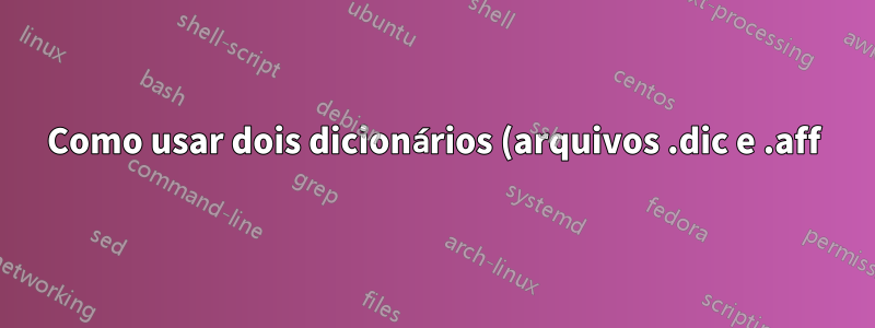 Como usar dois dicionários (arquivos .dic e .aff) ao mesmo tempo no texmaker?