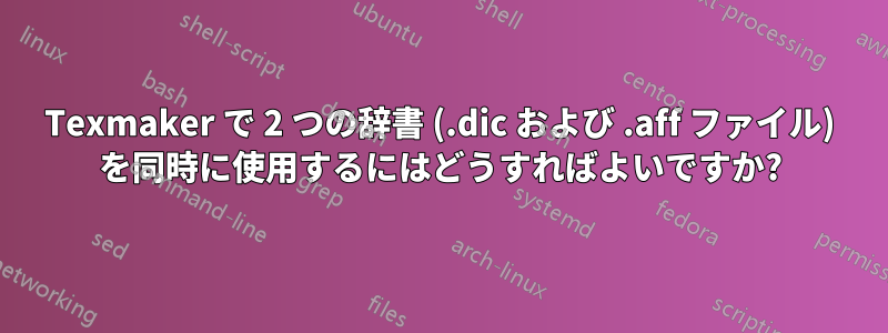 Texmaker で 2 つの辞書 (.dic および .aff ファイル) を同時に使用するにはどうすればよいですか?