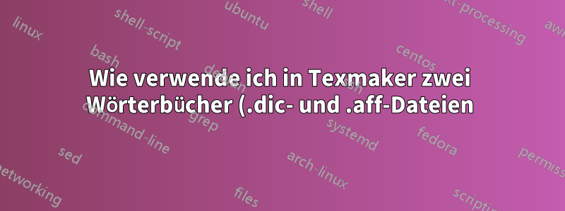 Wie verwende ich in Texmaker zwei Wörterbücher (.dic- und .aff-Dateien) gleichzeitig?