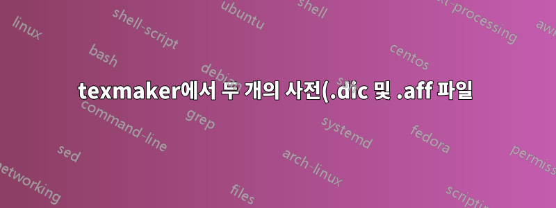 texmaker에서 두 개의 사전(.dic 및 .aff 파일)을 동시에 사용하는 방법은 무엇입니까?