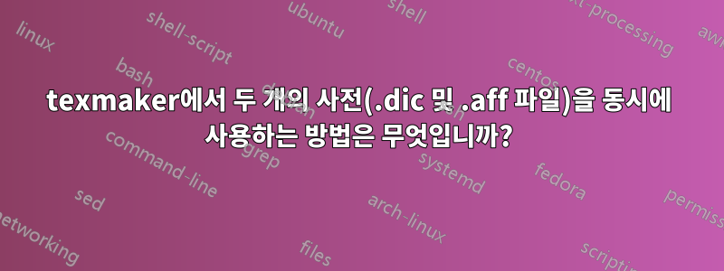 texmaker에서 두 개의 사전(.dic 및 .aff 파일)을 동시에 사용하는 방법은 무엇입니까?