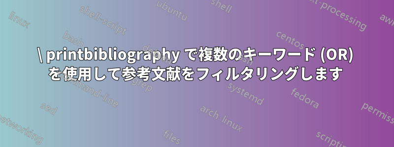 \ printbibliography で複数のキーワード (OR) を使用して参考文献をフィルタリングします